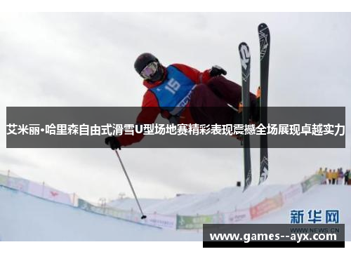 艾米丽·哈里森自由式滑雪U型场地赛精彩表现震撼全场展现卓越实力