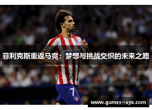 菲利克斯重返马竞：梦想与挑战交织的未来之路
