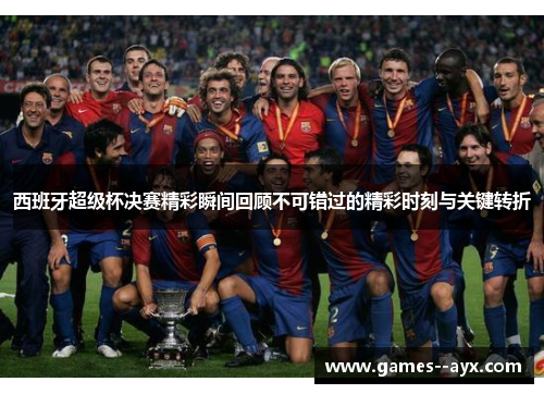 西班牙超级杯决赛精彩瞬间回顾不可错过的精彩时刻与关键转折