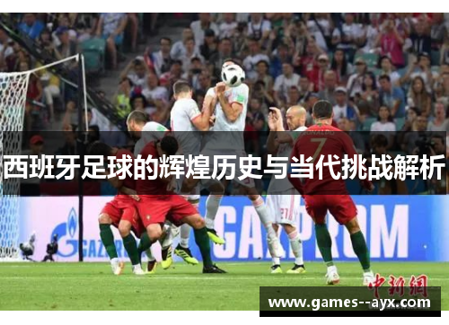 西班牙足球的辉煌历史与当代挑战解析