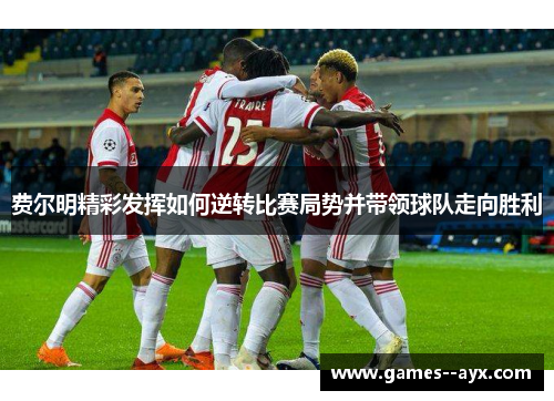 费尔明精彩发挥如何逆转比赛局势并带领球队走向胜利