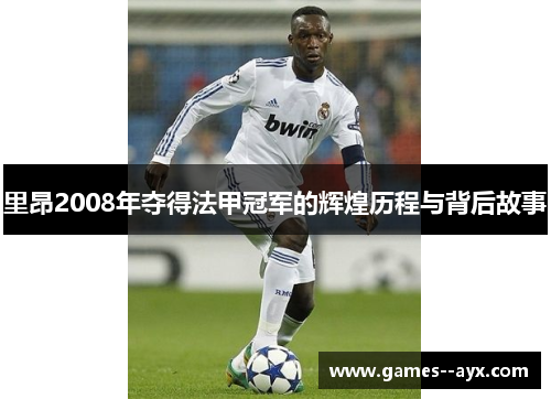 里昂2008年夺得法甲冠军的辉煌历程与背后故事