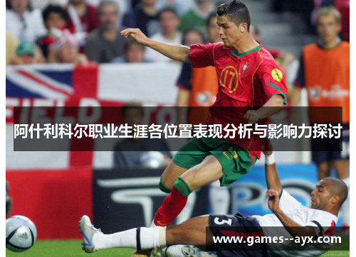 阿什利科尔职业生涯各位置表现分析与影响力探讨