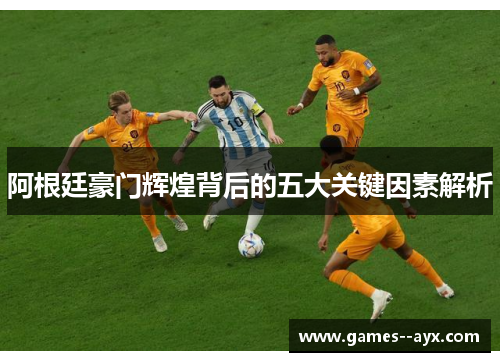 阿根廷豪门辉煌背后的五大关键因素解析