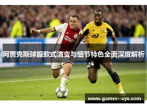 阿贾克斯球服款式演变与细节特色全面深度解析