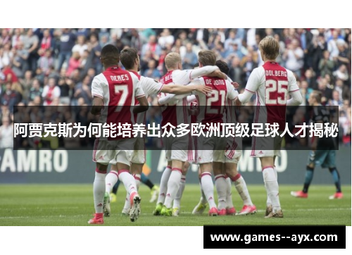 阿贾克斯为何能培养出众多欧洲顶级足球人才揭秘