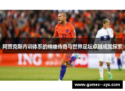 阿贾克斯青训体系的辉煌传奇与世界足坛卓越成就探索