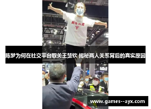 陈梦为何在社交平台取关王楚钦 揭秘两人关系背后的真实原因