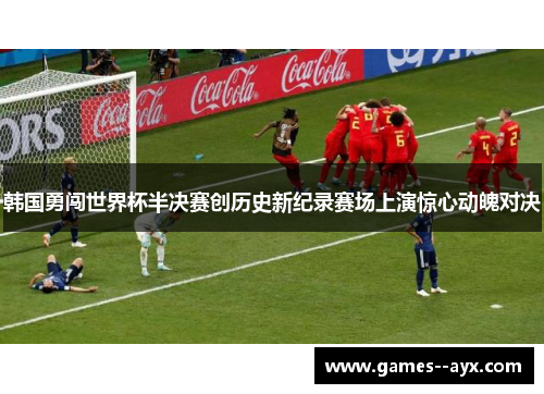 韩国勇闯世界杯半决赛创历史新纪录赛场上演惊心动魄对决