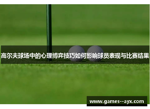 高尔夫球场中的心理博弈技巧如何影响球员表现与比赛结果