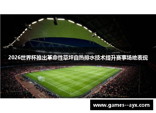 2026世界杯推出革命性草坪自热排水技术提升赛事场地表现