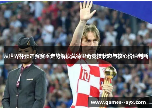 从世界杯预选赛赛季走势解读莫德里奇竞技状态与核心价值判断
