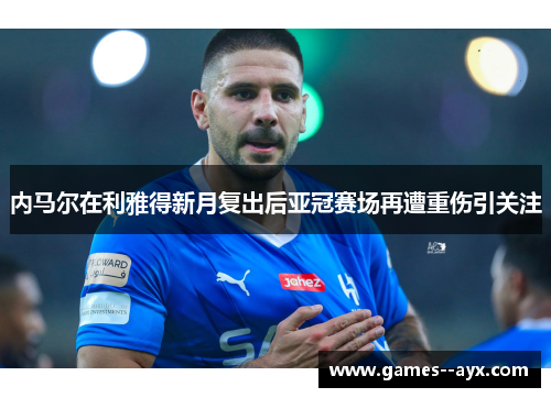 内马尔在利雅得新月复出后亚冠赛场再遭重伤引关注