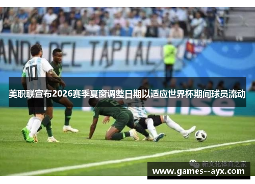 美职联宣布2026赛季夏窗调整日期以适应世界杯期间球员流动