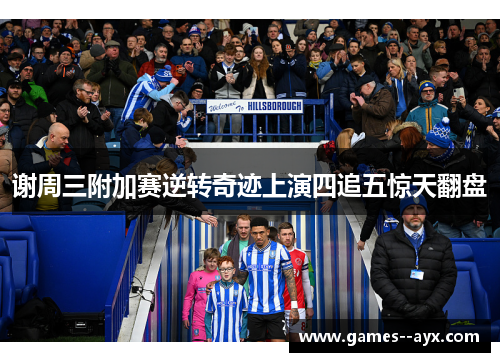谢周三附加赛逆转奇迹上演四追五惊天翻盘