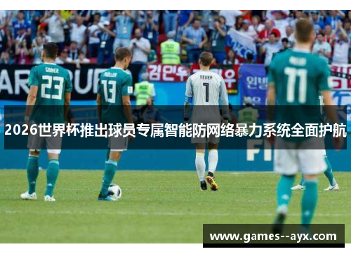 2026世界杯推出球员专属智能防网络暴力系统全面护航