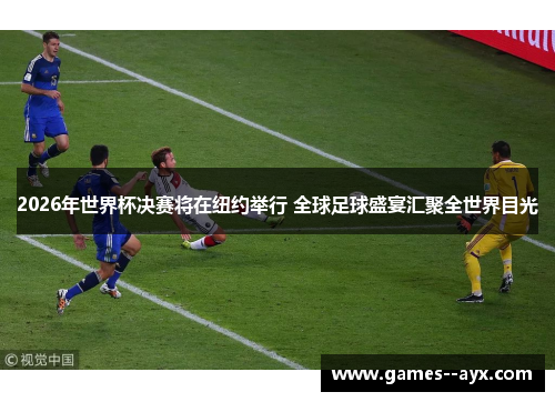 2026年世界杯决赛将在纽约举行 全球足球盛宴汇聚全世界目光