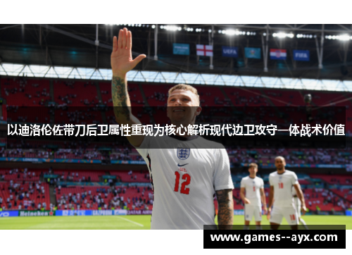 以迪洛伦佐带刀后卫属性重现为核心解析现代边卫攻守一体战术价值