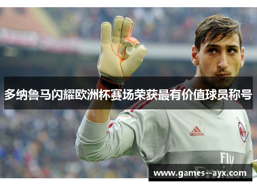多纳鲁马闪耀欧洲杯赛场荣获最有价值球员称号