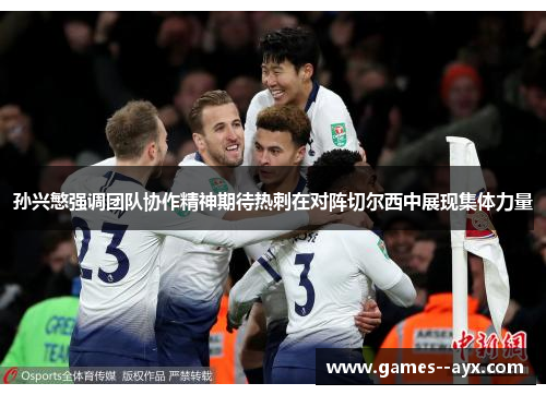 孙兴慜强调团队协作精神期待热刺在对阵切尔西中展现集体力量