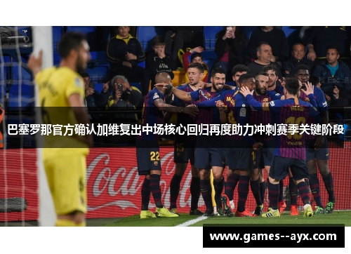 巴塞罗那官方确认加维复出中场核心回归再度助力冲刺赛季关键阶段